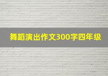 舞蹈演出作文300字四年级