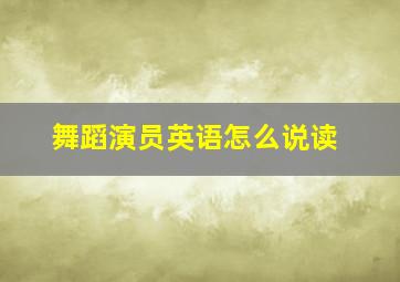 舞蹈演员英语怎么说读