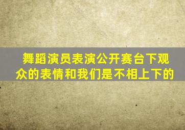 舞蹈演员表演公开赛台下观众的表情和我们是不相上下的