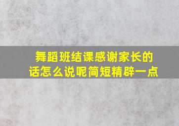 舞蹈班结课感谢家长的话怎么说呢简短精辟一点