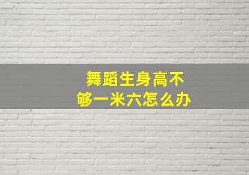 舞蹈生身高不够一米六怎么办