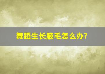 舞蹈生长腋毛怎么办?