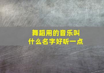 舞蹈用的音乐叫什么名字好听一点