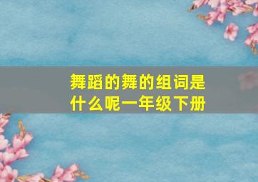 舞蹈的舞的组词是什么呢一年级下册