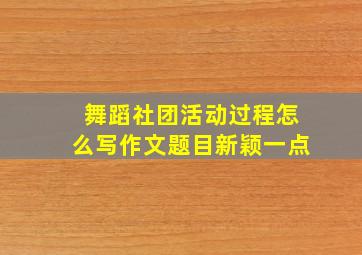 舞蹈社团活动过程怎么写作文题目新颖一点