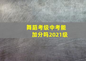 舞蹈考级中考能加分吗2021级