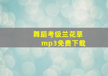 舞蹈考级兰花草mp3免费下载