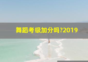 舞蹈考级加分吗?2019