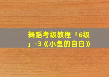 舞蹈考级教程「6级」-3《小鱼的自白》