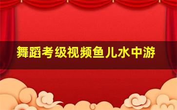 舞蹈考级视频鱼儿水中游