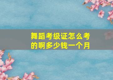 舞蹈考级证怎么考的啊多少钱一个月