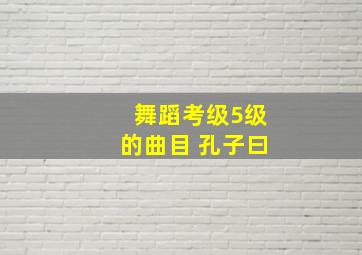 舞蹈考级5级的曲目 孔子曰