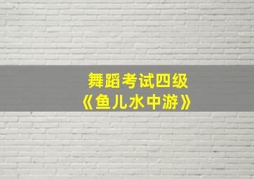 舞蹈考试四级《鱼儿水中游》