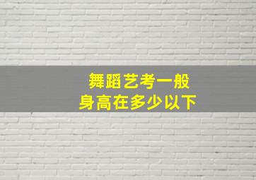 舞蹈艺考一般身高在多少以下