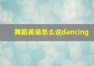 舞蹈英语怎么说dancing