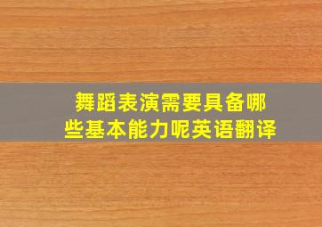 舞蹈表演需要具备哪些基本能力呢英语翻译