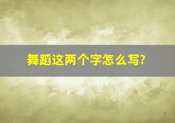 舞蹈这两个字怎么写?