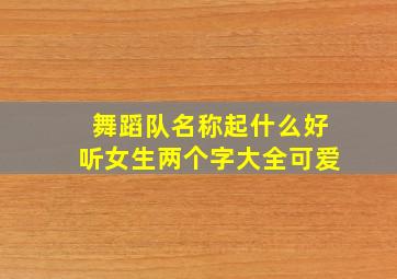 舞蹈队名称起什么好听女生两个字大全可爱