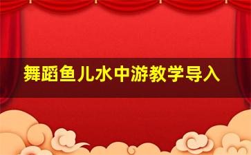 舞蹈鱼儿水中游教学导入