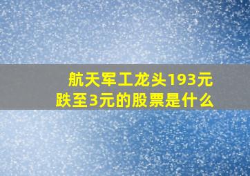 航天军工龙头193元跌至3元的股票是什么