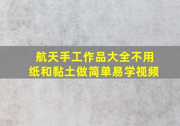 航天手工作品大全不用纸和黏土做简单易学视频