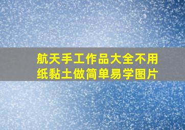 航天手工作品大全不用纸黏土做简单易学图片