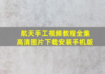 航天手工视频教程全集高清图片下载安装手机版