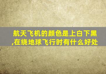 航天飞机的颜色是上白下黑,在绕地球飞行时有什么好处