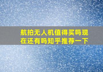 航拍无人机值得买吗现在还有吗知乎推荐一下