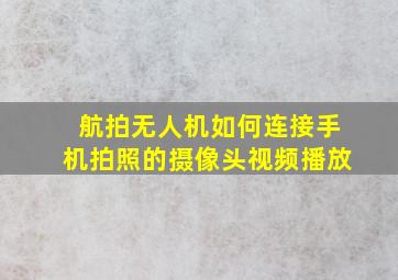 航拍无人机如何连接手机拍照的摄像头视频播放