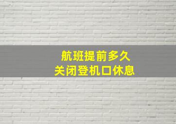 航班提前多久关闭登机口休息