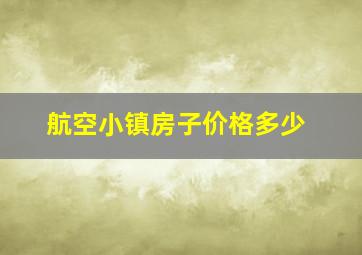 航空小镇房子价格多少