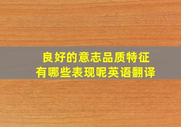 良好的意志品质特征有哪些表现呢英语翻译