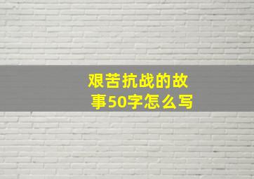 艰苦抗战的故事50字怎么写