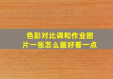 色彩对比调和作业图片一张怎么画好看一点