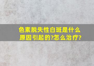 色素脱失性白斑是什么原因引起的?怎么治疗?