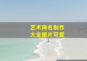 艺术网名制作大全图片可爱