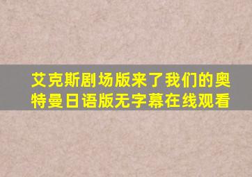 艾克斯剧场版来了我们的奥特曼日语版无字幕在线观看