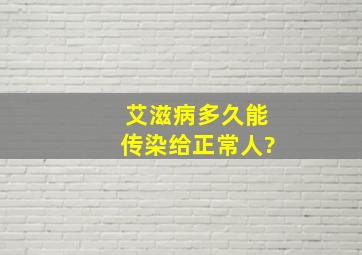 艾滋病多久能传染给正常人?