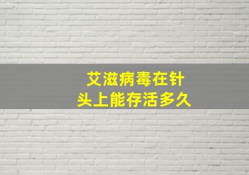 艾滋病毒在针头上能存活多久