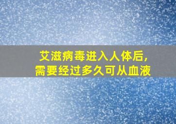 艾滋病毒进入人体后,需要经过多久可从血液