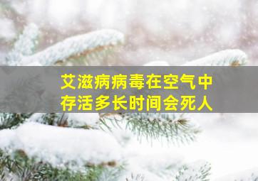 艾滋病病毒在空气中存活多长时间会死人