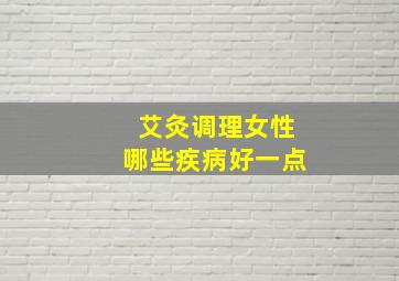 艾灸调理女性哪些疾病好一点