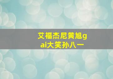 艾福杰尼黄旭gai大笑孙八一