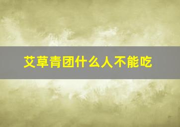 艾草青团什么人不能吃