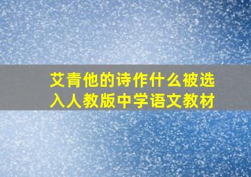 艾青他的诗作什么被选入人教版中学语文教材