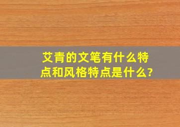 艾青的文笔有什么特点和风格特点是什么?