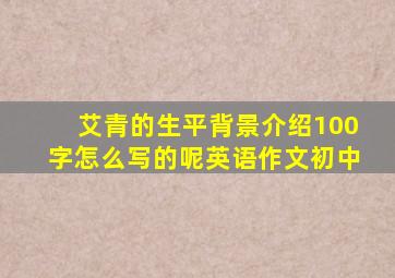 艾青的生平背景介绍100字怎么写的呢英语作文初中