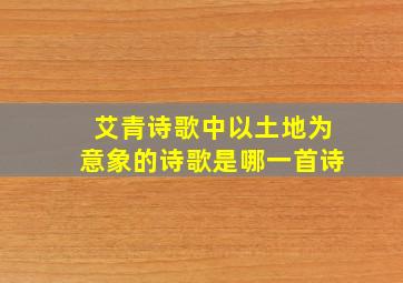 艾青诗歌中以土地为意象的诗歌是哪一首诗