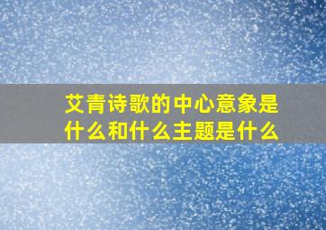 艾青诗歌的中心意象是什么和什么主题是什么